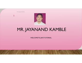 MR. JAYANAND KAMBLE
WELCOMETO JAK’STUTORIAL
Prof. Jayanand Kamble
1
 