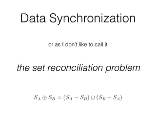 Data Synchronization
or as I don’t like to call it
the set reconciliation problem
 