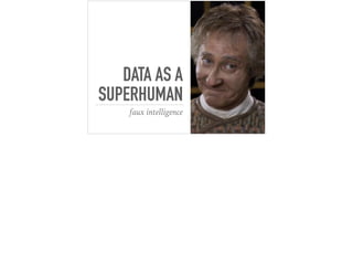 DATA AS A
SUPERHUMAN
faux intelligence
 