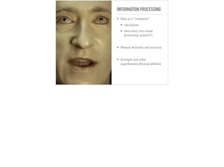 INFORMATION PROCESSING
➤ Data as a “computer”
➤ calculation
➤ data entry (via visual
processing system?!)
➤ Manual dexterity and accuracy
➤ Strength and other
superhuman physical abilities
 