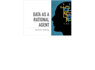 DATA AS A
RATIONAL
AGENT
decision-making
 