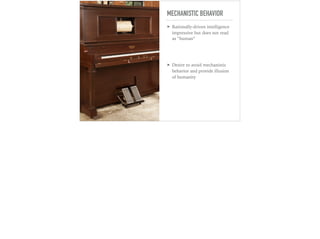 MECHANISTIC BEHAVIOR
➤ Rationally-driven intelligence
impressive but does not read
as “human”
➤ Desire to avoid mechanistic
behavior and provide illusion
of humanity
 