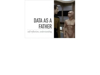 DATA AS A
FATHER
self-reﬂection, understanding
 