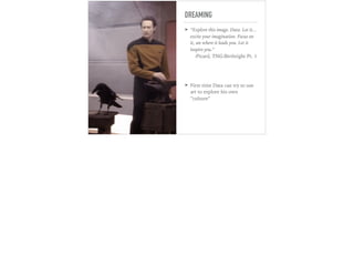 DREAMING
➤ “Explore this image, Data. Let it...
excite your imagination. Focus on
it, see where it leads you. Let it
inspire you.” 
-Picard, TNG:Birthright Pt. 1
➤ First time Data can try to use
art to explore his own
“culture”
 