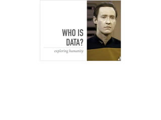 WHO IS
DATA?
exploring humanity
 