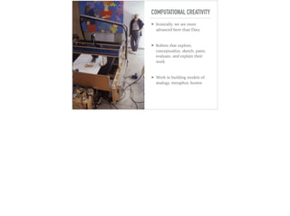 COMPUTATIONAL CREATIVITY
➤ Ironically, we are more
advanced here than Data
➤ Robots that explore,
conceptualize, sketch, paint,
evaluate, and explain their
work
➤ Work in building models of
analogy, metaphor, humor
 