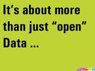 It’s about more
than just “open”
Data …
 