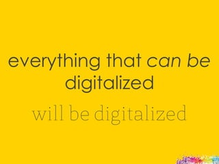 everything that can be
digitalized
will be digitalized
 