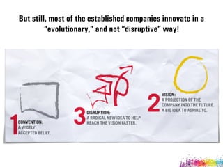 But still, most of the established companies innovate in a
“evolutionary,” and not “disruptive” way!
 