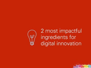 2 most impactful 
ingredients for 
digital innovation
 