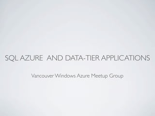 SQL AZURE AND DATA-TIER APPLICATIONS

      Vancouver Windows Azure Meetup Group
 