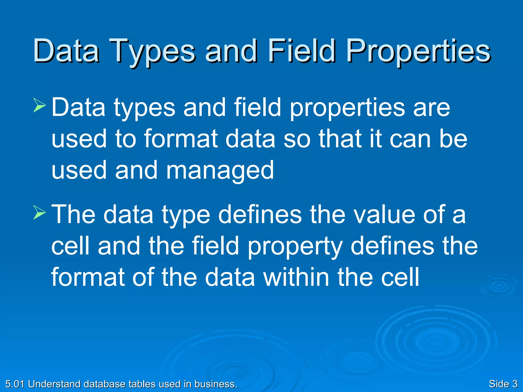 Data Types and Field Properties Data types and field properties are used to format data so that it can be used and managed The data type defines the value of a cell and the field property defines the format of the data within the cell 