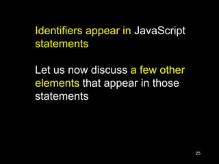 25
Identifiers appear in JavaScript
statements
Let us now discuss a few other
elements that appear in those
statements
 