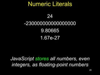 28
Numeric Literals
24
-230000000000000000
9.80665
1.67e-27
JavaScript stores all numbers, even
integers, as floating-point numbers
 