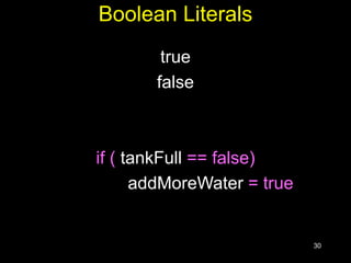 30
Boolean Literals
true
false
if ( tankFull == false)
addMoreWater = true
 