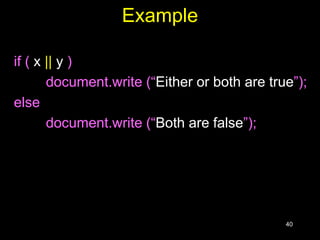 40
Example
if ( x || y )
document.write (“Either or both are true”);
else
document.write (“Both are false”);
 
