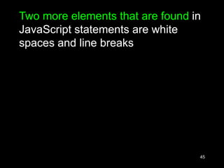 45
Two more elements that are found in
JavaScript statements are white
spaces and line breaks
 