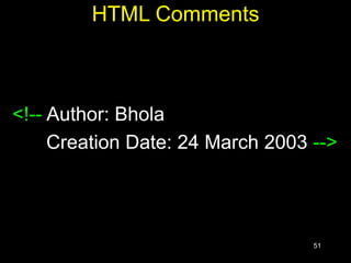 51
HTML Comments
<!-- Author: Bhola
Creation Date: 24 March 2003 -->
 