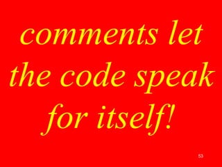 53
comments let
the code speak
for itself!
 