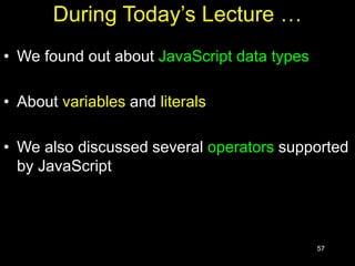 57
During Today’s Lecture …
• We found out about JavaScript data types
• About variables and literals
• We also discussed several operators supported
by JavaScript
 
