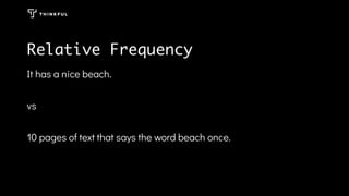 Relative Frequency
It has a nice beach.
vs
10 pages of text that says the word beach once.
 