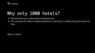 Text processing is a slow and involved process
This way we can make a model and perform matching in a relatively quick amount of
time
Why is it slow?
Why only 1000 hotels?
 