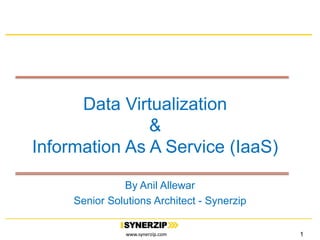 www.synerzip.comwww.synerzip.com
Data Virtualization
&
Information As A Service (IaaS)
By Anil Allewar
Senior Solutions Architect - Synerzip
1
 