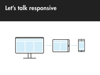 Let’s talk responsive
 