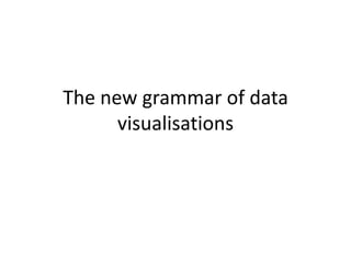 The new grammar of data
visualisations
 