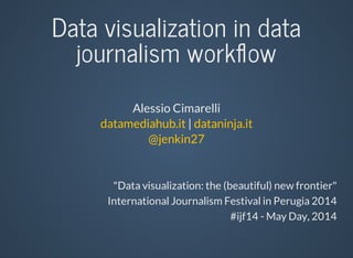 Data	visualization	in	data
journalism	workﬂow
Alessio	Cimarelli
	|	datamediahub.it dataninja.it
@jenkin27
"Data	visualization:	the	(beautiful)	new	frontier"
International	Journalism	Festival	in	Perugia	2014
#ijf14	-	May	Day,	2014
 