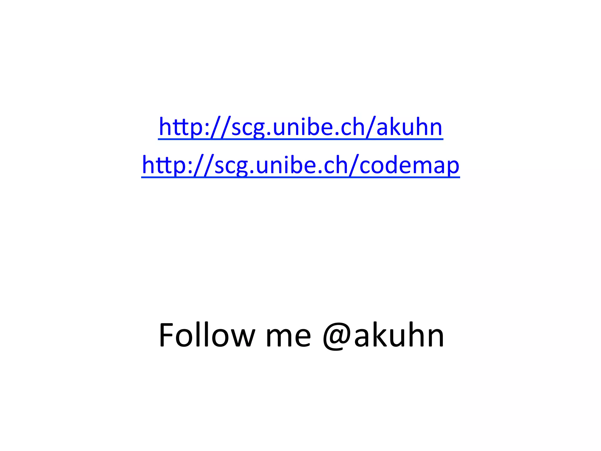 hp://scg.unibe.ch/akuhn	
  
       hp://scg.unibe.ch/codemap	
  

	
  
	
  

        Follow	
  me	
  @akuhn	
  
 