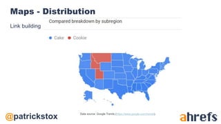 @patrickstox
Maps - Distribution
Link building
Data source: Google Trends (https://www.google.com/trends).
 