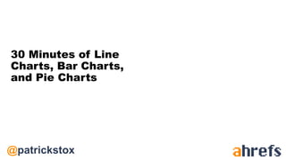 @patrickstox
30 Minutes of Line
Charts, Bar Charts,
and Pie Charts
 
