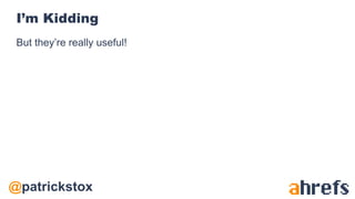 @patrickstox
I’m Kidding
But they’re really useful!
 