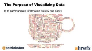 @patrickstox
The Purpose of Visualizing Data
Is to communicate information quickly and easily
 