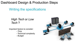 Dashboard Design & Production Steps
Writing the specifications
High Tech or Low
Tech ?
Important factors to consider:
- Ti...