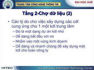 Tầng 2-Chợ dữ liệu (2) Các lý do cho việc xây dựng các cdl cung ứng cho 1 một kdl trung tâm Đó là một dạng dự án kdl nhỏ Dễ dàng bắt đầu với nó Nhằm vào một vùng kinh doanh Dễ dàng và nhanh chóng để xây dựng một kdl cho toàn công ty 