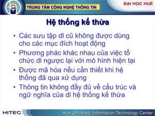 Hệ thống kế thừa Các sưu tập dl cũ không được dùng cho các mục đích hoạt động Phương phác khác nhau của việc tổ chức dl ngược lại với mô hình hiện tại Được mã hóa nếu cần thiết khi hệ thống đã qua xử dụng Thông tin không đầy đủ về cấu trúc và ngữ nghĩa của dl hệ thống kế thừa 