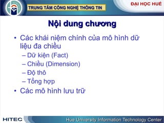 Nội dung chương Các khái niệm chính của mô hình dữ liệu đa chiều Dữ kiện (Fact) Chiều (Dimension) Độ thô  Tổng hợp  Các mô hình lưu trữ 