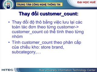 Thay đổi customer_count: Thay đổi độ thô bằng việc lưu lại các toàn tác đơn theo từng customer-> customer_count có thể tính theo từng nhóm Tính customer_count theo phân cấp của chiều kho: store brand, subcategory,… 