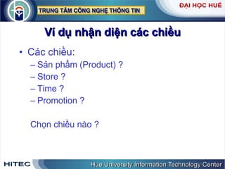 Ví dụ nhận diện các chiều Các chiều: Sản phẩm (Product) ? Store ? Time ? Promotion ? Chọn chiều nào ? 