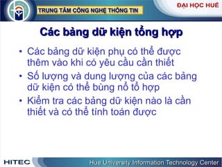 Các bảng dữ kiện tổng hợp Các bảng dữ kiện phụ có thể được thêm vào khi có yêu cầu cần thiết Số lượng và dung lượng của các bảng dữ kiện có thể bùng nổ tổ hợp Kiểm tra các bảng dữ kiện nào là cần thiết và có thể tính toán được 