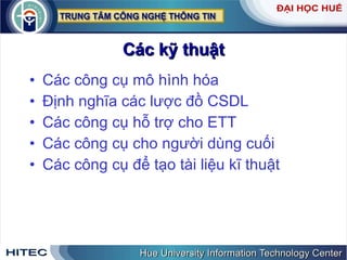 Các   kỹ   thuật Các   công   cụ   mô   hình   hóa   Định   nghĩa   các   lược   đồ   CSDL   Các   công   cụ   hỗ   trợ   cho   ETT   Các   công   cụ   cho   người   dùng   cuối   Các   công   cụ   để   tạo   tài   liệu   kĩ   thuật 