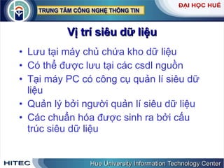 Vị   trí   siêu   dữ   liệu Lưu   tại   máy   chủ   chứa   kho   dữ   liệu Có   thể   được   lưu   tại   các   csdl   nguồn   Tại   máy   PC   có   công   cụ   quản   lí   siêu   dữ   liệu Quản   lý   bởi   người   quản   lí   siêu   dữ   liệu Các   chuẩn   hóa   được   sinh   ra   bởi   cấu   trúc   siêu   dữ   liệu 