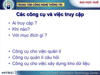 Các   công   cụ   và   việc   truy   cập Ai   truy   cập  ? Khi   nào ? Với   mục   đích   gì  ? Công   cụ   cho   việc   quản   lí   Công   cụ   quản   lí   câu   hỏi   Công   cụ   cho   việc   xây   dựng   kho   dữ   liệu 