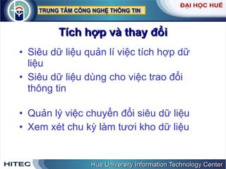 Tích   hợp   và   thay   đổi Siêu   dữ   liệu   quản   lí   việc   tích   hợp   dữ   liệu Siêu   dữ   liệu   dùng   cho   việc   trao   đổi   thông   tin Quản   lý   việc   chuyển   đổi   siêu   dữ   liệu   Xem   xét   chu   kỳ   làm   tươi   kho   dữ   liệu 