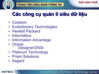 Các   công   cụ   quản   lí   siêu   dữ   liệu Carleton Evolutionary   Technologies Hewlett   Packard Informatica Information   Advantage Oracle Designer /2000 Platinum   Technology   Prism   Solutions Sagent 