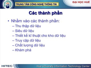 Các   thành   phần Nhằm   vào   các   thành   phần : Thu   thập   dữ   liệu Siêu   dữ   liệu Thiết   kế   kĩ   thuật   cho   kho   dữ   liệu Truy   cập   dữ   liệu Chất   lượng   dữ   liệu Khám   phá   