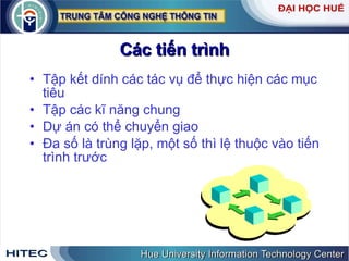 Các   tiến   trình Tập   kết   dính   các   tác   vụ   để   thực   hiện   các   mục   tiêu   Tập   các   kĩ   năng   chung Dự   án   có   thể   chuyển   giao Đa   số   là   trùng   lặp ,  một   số   thì   lệ   thuộc   vào   tiến   trình   trước 
