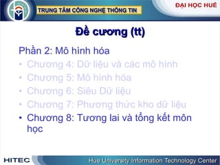 Đề cương (tt) Phần 2: Mô hình hóa Chương 4: Dữ liệu và các mô hình Chương 5: Mô hình hóa  Chương 6: Siêu Dữ liệu  Chương 7: Phương thức kho dữ liệu Chương 8: Tương lai và tổng kết môn học 